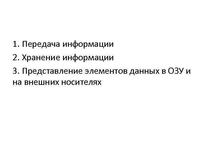 1. Передача информации 2. Хранение информации 3. Представление элементов данных в ОЗУ и на