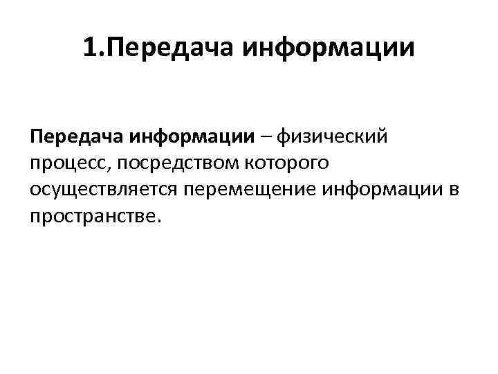 1. Передача информации – физический процесс, посредством которого осуществляется перемещение информации в пространстве. 