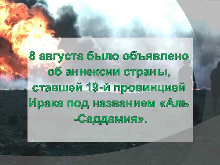 8 августа было объявлено об аннексии страны, ставшей 19 -й провинцией Ирака под названием