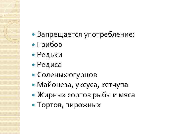 Запрещается употребление: Грибов Редьки Редиса Соленых огурцов Майонеза, уксуса, кетчупа Жирных сортов рыбы и