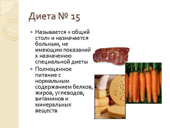 Диета № 15 Называется « общий стол» и назначается больным, не имеющим показаний к