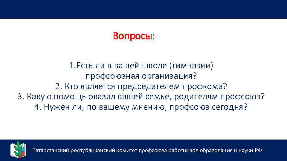 Вопросы: 1. Есть ли в вашей школе (гимназии) профсоюзная организация? 2. Кто является председателем