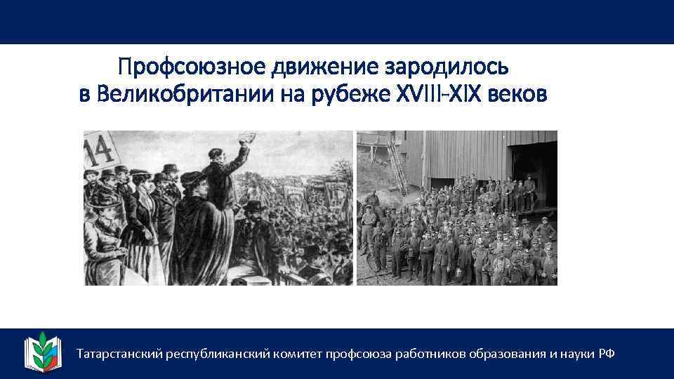 Профсоюзное движение зародилось в Великобритании на рубеже XVIII-XIX веков Татарстанский республиканский комитет профсоюза работников
