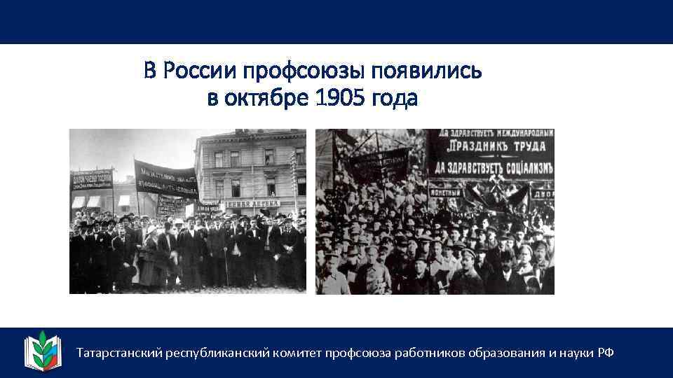 В России профсоюзы появились в октябре 1905 года Татарстанский республиканский комитет профсоюза работников образования
