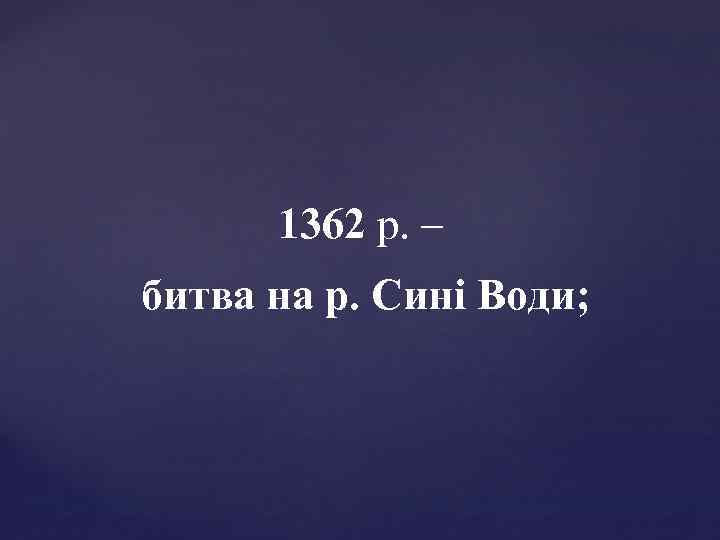 1362 р. – битва на р. Сині Води; 