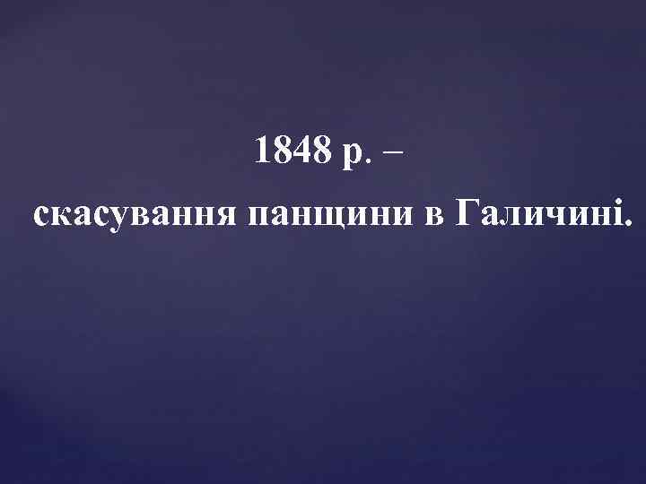 1848 р. – скасування панщини в Галичині. 