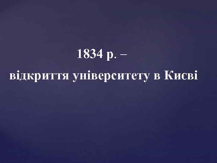 1834 р. – відкриття університету в Києві 