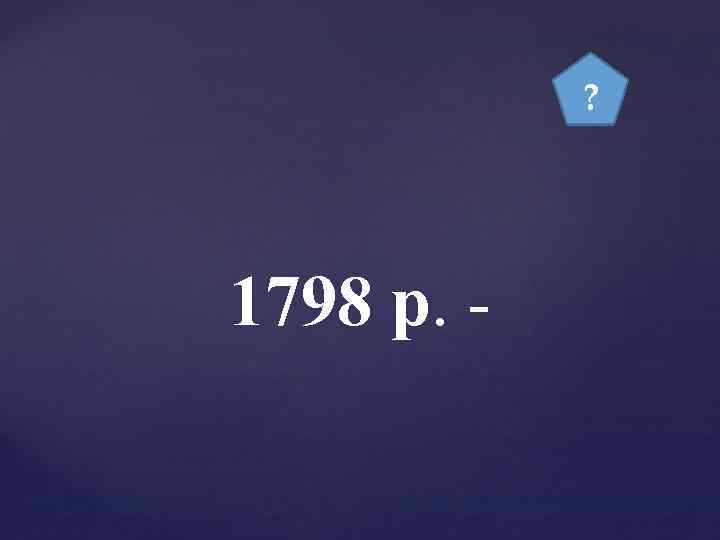 ? 1798 р. - 