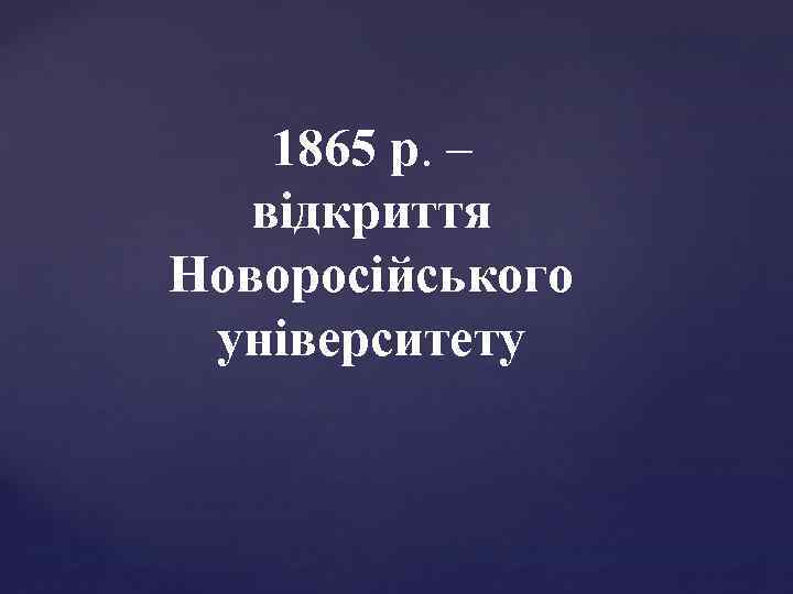 1865 р. – відкриття Новоросійського університету 