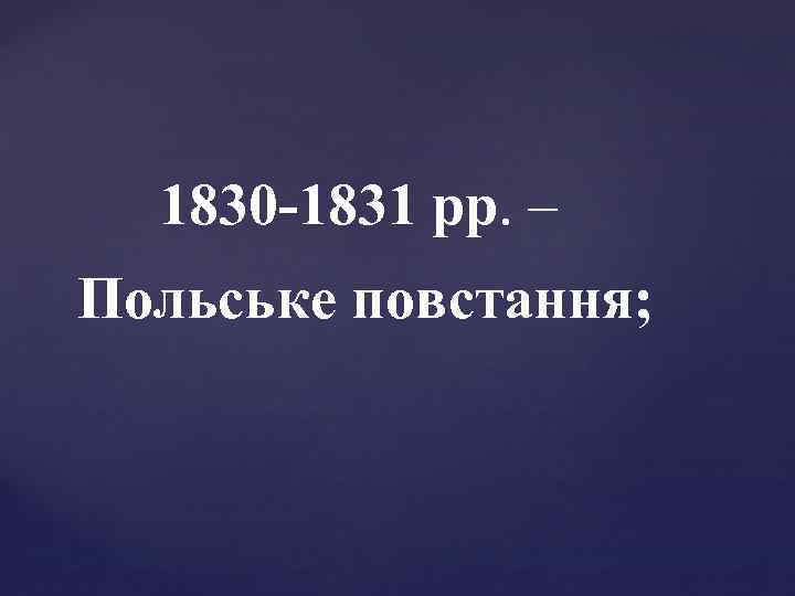 1830 -1831 рр. – Польське повстання; 