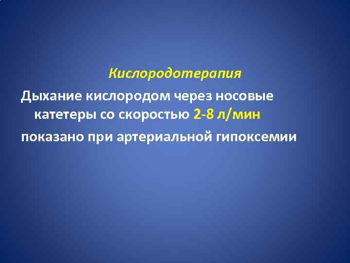 Кислородотерапия Дыхание кислородом через носовые катетеры со скоростью 2 -8 л/мин показано при артериальной