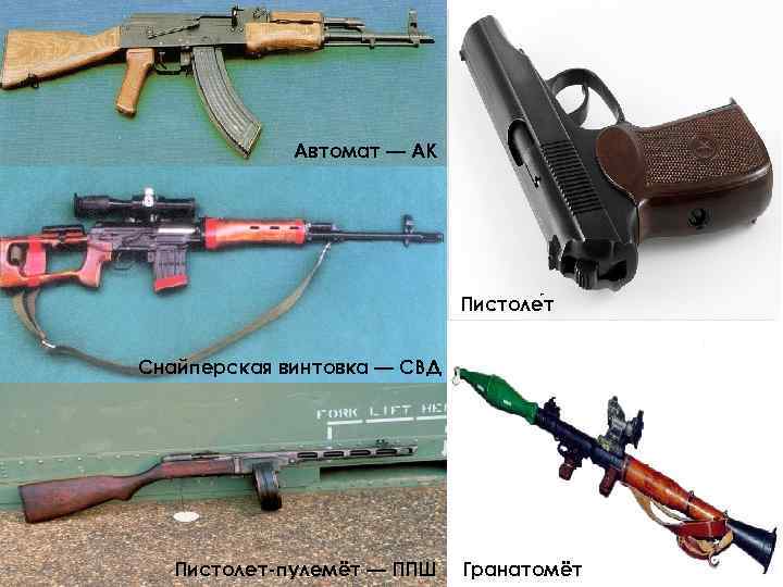 Автомат — АК Пистоле т Снайперская винтовка — СВД Пистолет-пулемёт — ППШ Гранатомёт 