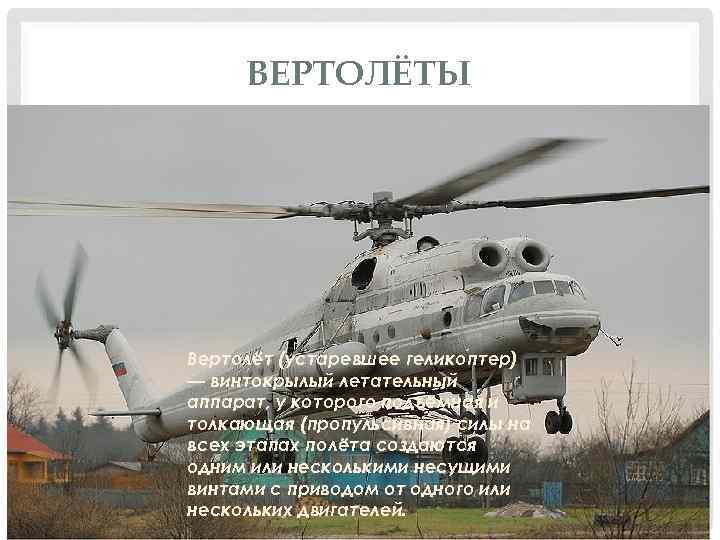 ВЕРТОЛЁТЫ Вертолёт (устаревшее гелико птер) — винтокрылый летательный аппарат, у которого подъёмная и толкающая
