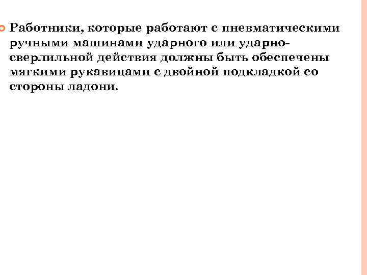  Работники, которые работают с пневматическими ручными машинами ударного или ударносверлильной действия должны быть