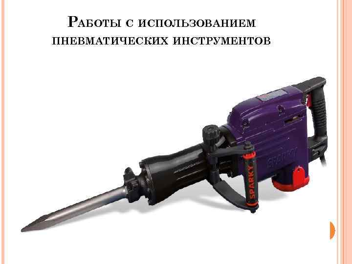 РАБОТЫ С ИСПОЛЬЗОВАНИЕМ ПНЕВМАТИЧЕСКИХ ИНСТРУМЕНТОВ 
