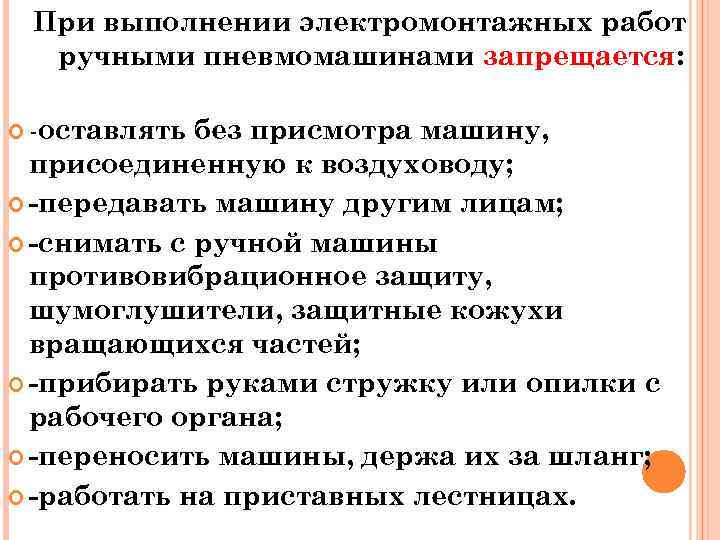 При выполнении электромонтажных работ ручными пневмомашинами запрещается: -оставлять без присмотра машину, присоединенную к воздуховоду;