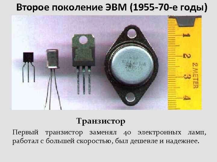 Второе поколение ЭВМ (1955 -70 -е годы) Транзистор Первый транзистор заменял 40 электронных ламп,