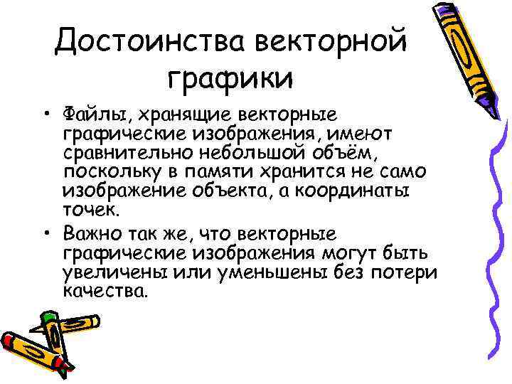 Достоинства векторной графики • Файлы, хранящие векторные графические изображения, имеют сравнительно небольшой объём, поскольку