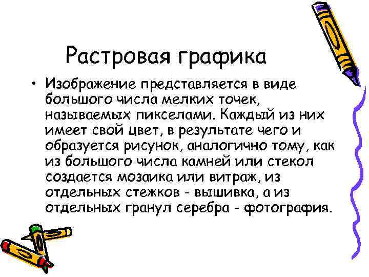 Растровая графика • Изображение представляется в виде большого числа мелких точек, называемых пикселами. Каждый