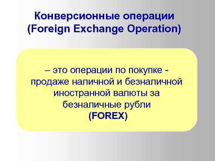 Конверсионные операции (Foreign Exchange Operation) – это операции по покупке продаже наличной и безналичной