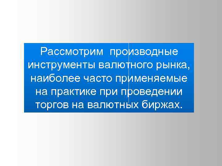 Рассмотрим производные инструменты валютного рынка, наиболее часто применяемые на практике при проведении торгов на