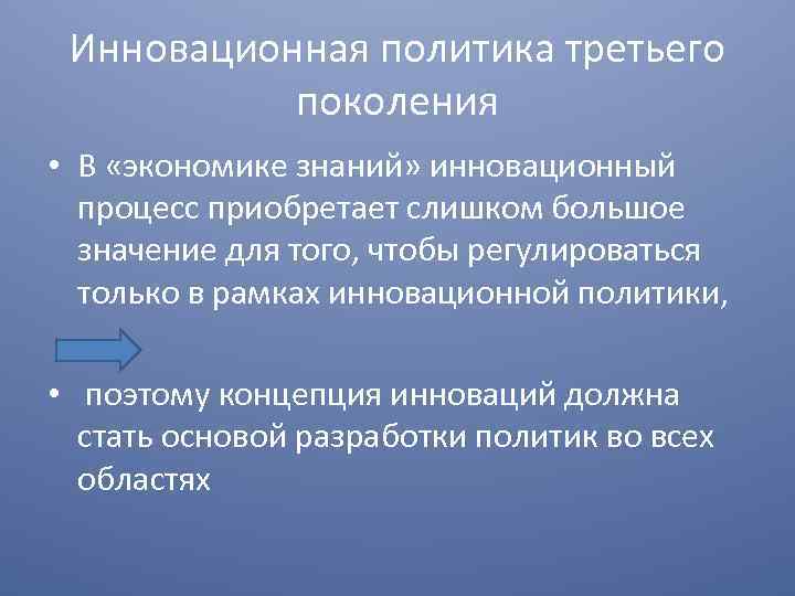 Инновационная политика третьего поколения • В «экономике знаний» инновационный процесс приобретает слишком большое значение