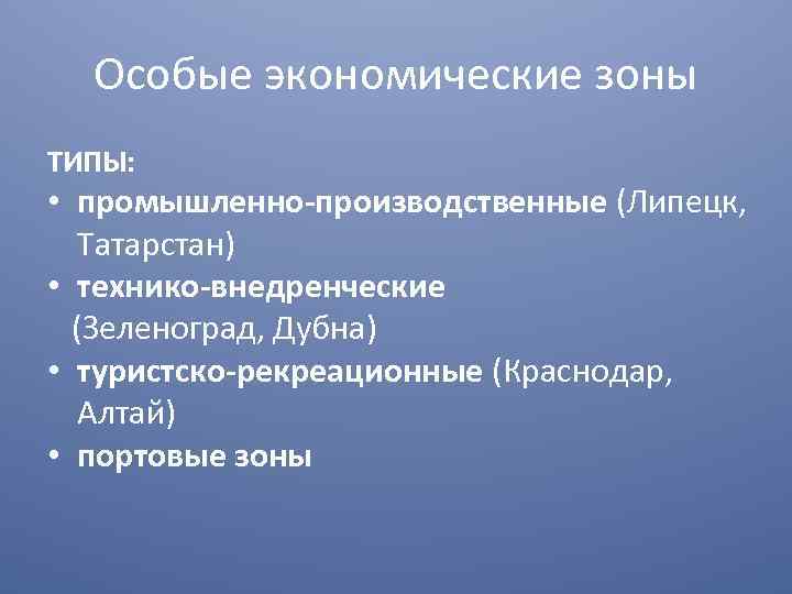 Особые экономические зоны ТИПЫ: • промышленно-производственные (Липецк, Татарстан) • технико-внедренческие (Зеленоград, Дубна) • туристско-рекреационные