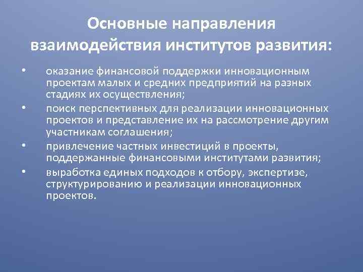 Основные направления взаимодействия институтов развития: • • оказание финансовой поддержки инновационным проектам малых и