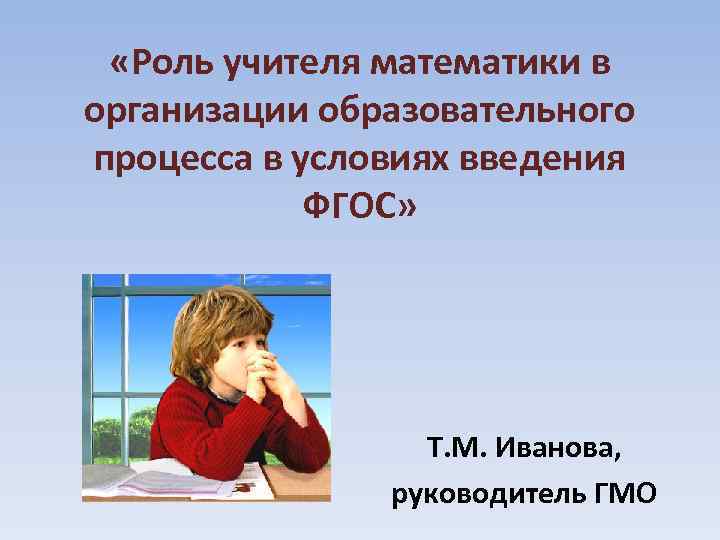  «Роль учителя математики в организации образовательного процесса в условиях введения ФГОС» Т. М.