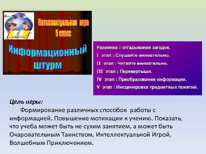 Цель игры: Формирование различных способов работы с информацией. Повышение мотивации к учению. Показать, что