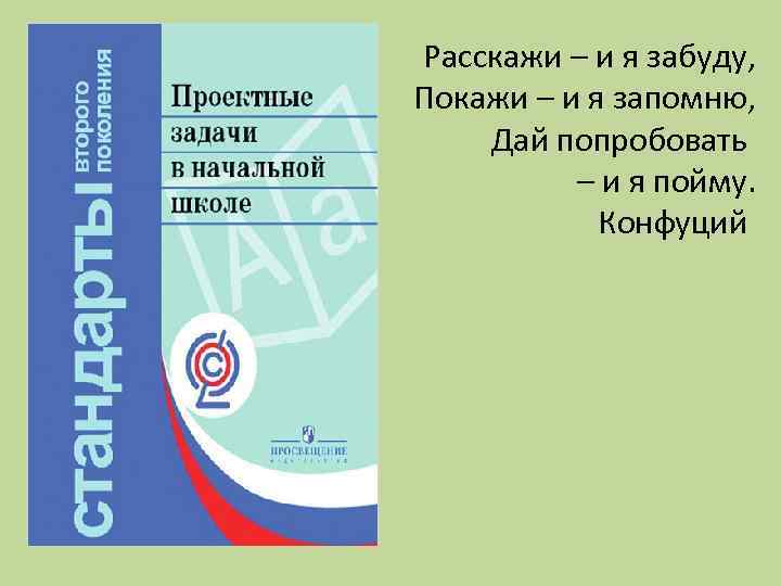 Расскажи – и я забуду, Покажи – и я запомню, Дай попробовать – и