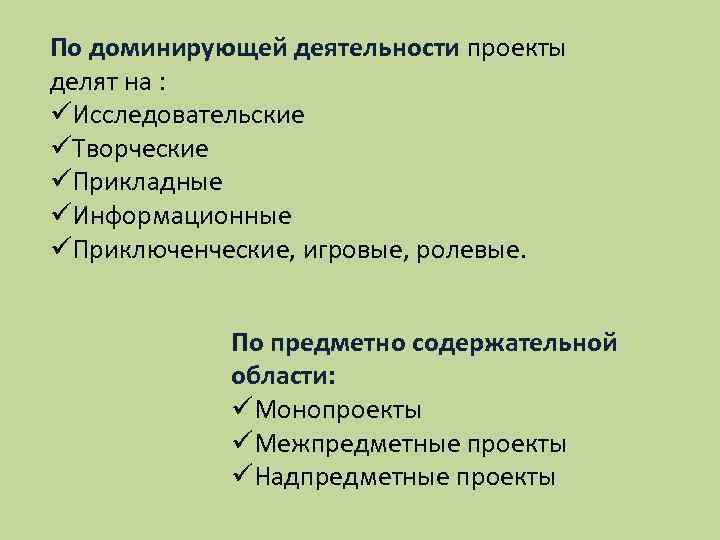 По доминирующей деятельности проекты делят на : üИсследовательские üТворческие üПрикладные üИнформационные üПриключенческие, игровые, ролевые.