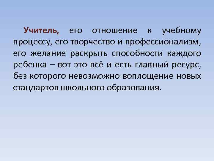 Учитель, его отношение к учебному процессу, его творчество и профессионализм, его желание раскрыть способности