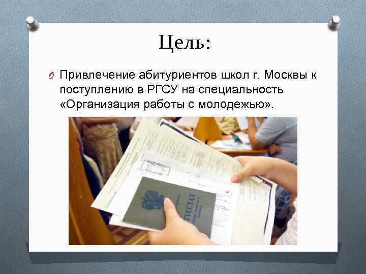 Цель: O Привлечение абитуриентов школ г. Москвы к поступлению в РГСУ на специальность «Организация