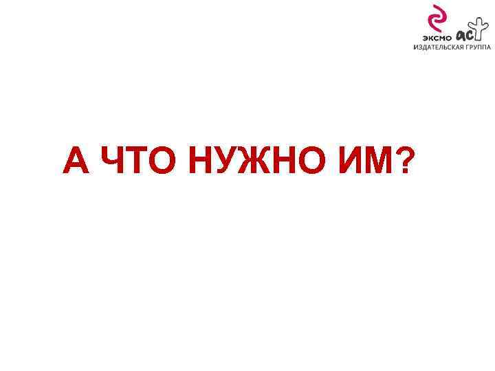 А ЧТО НУЖНО ИМ? 