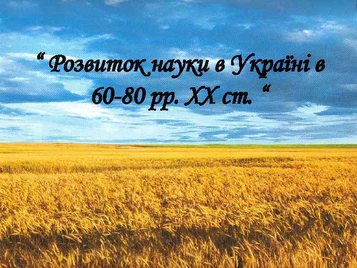 “ Розвиток науки в Україні в 60 -80 рр. XX ст. “ 