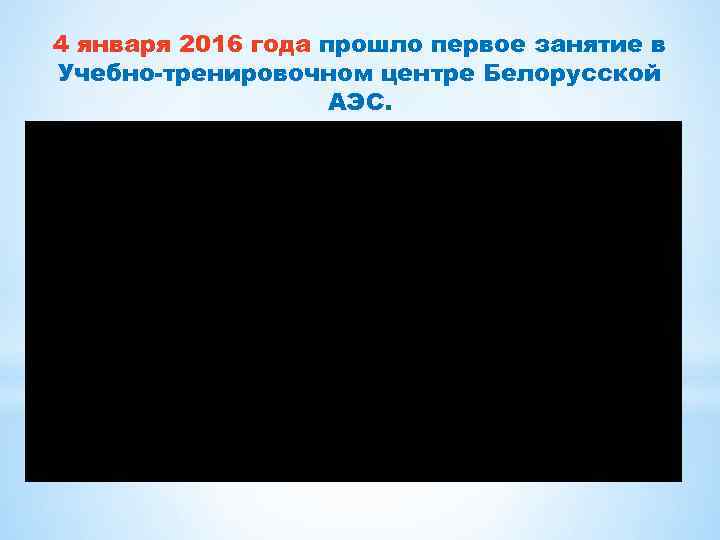 4 января 2016 года прошло первое занятие в Учебно-тренировочном центре Белорусской АЭС. 
