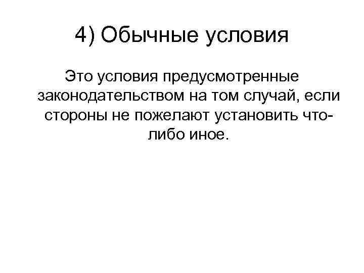 4) Обычные условия Это условия предусмотренные законодательством на том случай, если стороны не пожелают