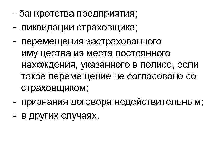 - банкротства предприятия; - ликвидации страховщика; - перемещения застрахованного имущества из места постоянного нахождения,