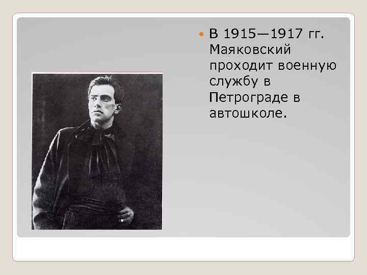  В 1915— 1917 гг. Маяковский проходит военную службу в Петрограде в автошколе. 