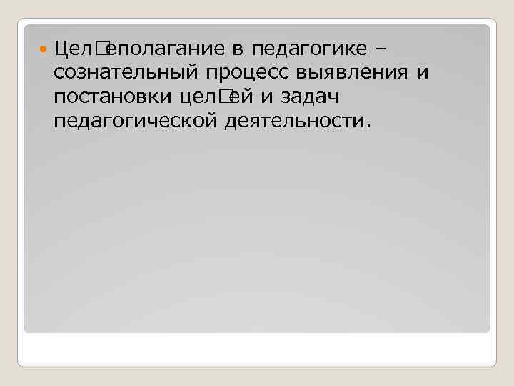  Цел еполагание в педагогике – сознательный процесс выявления и постановки цел ей и