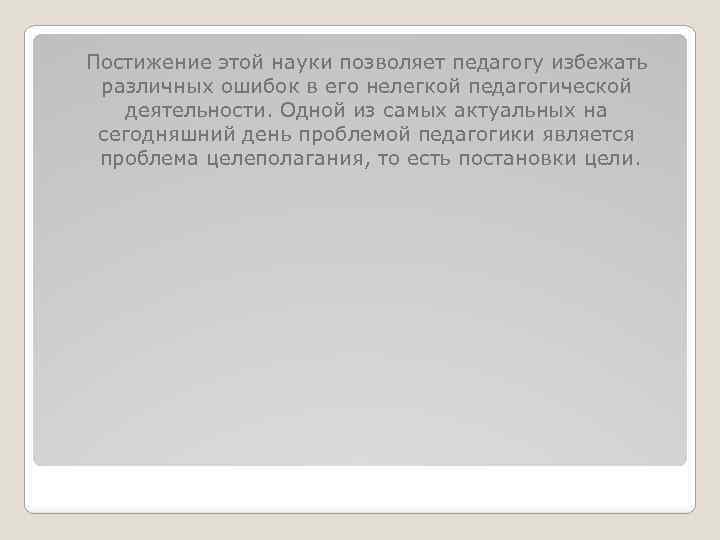 Постижение этой науки позволяет педагогу избежать различных ошибок в его нелегкой педагогической деятельности. Одной