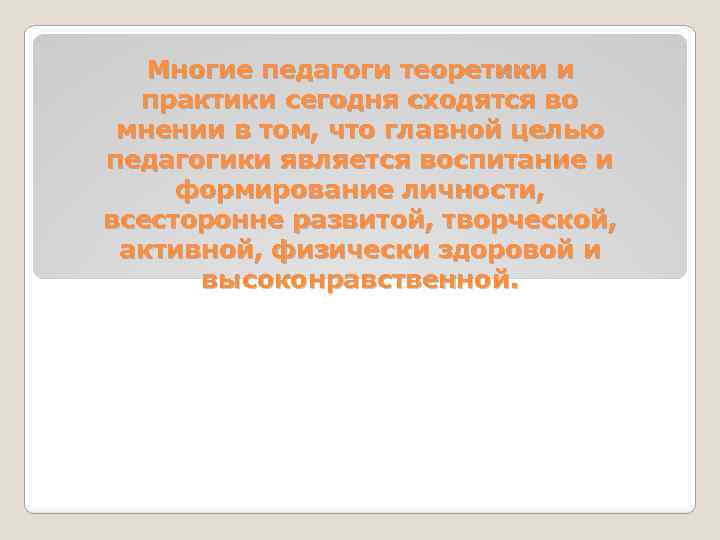 Многие педагоги теоретики и практики сегодня сходятся во мнении в том, что главной целью