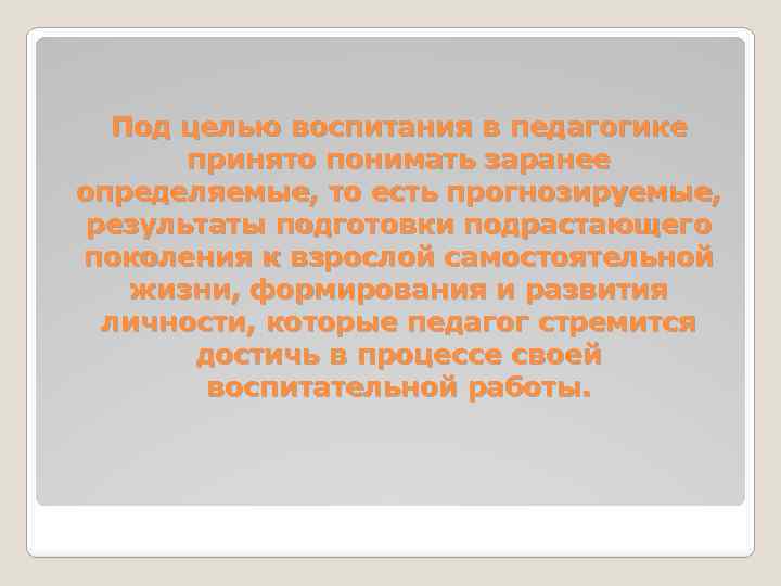 Под целью воспитания в педагогике принято понимать заранее определяемые, то есть прогнозируемые, результаты подготовки