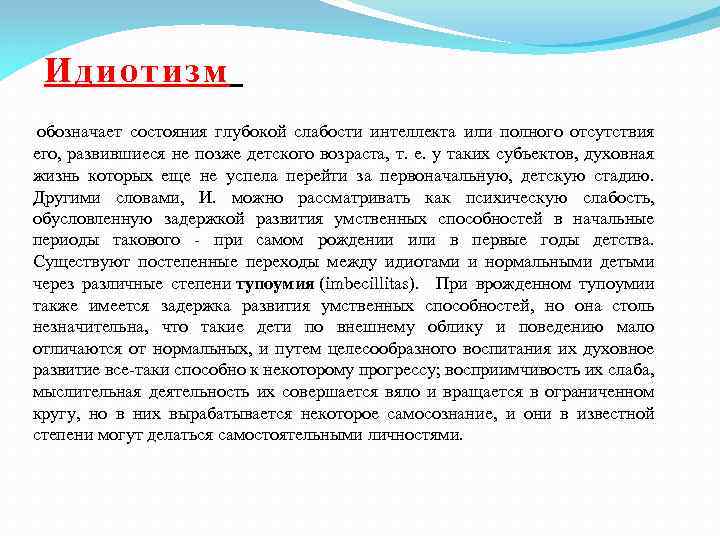 Идиотизм обозначает состояния глубокой слабости интеллекта или полного отсутствия его, развившиеся не позже детского