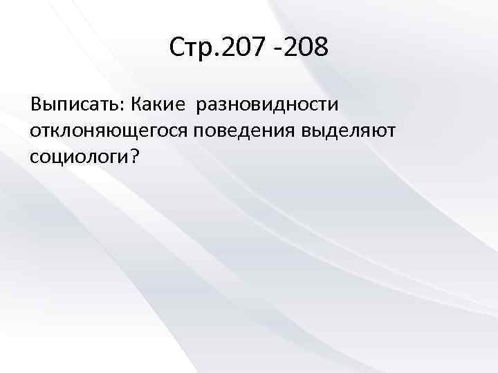 Стр. 207 208 Выписать: Какие разновидности отклоняющегося поведения выделяют социологи? 