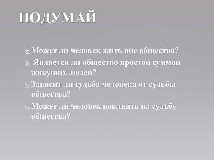 ПОДУМАЙ Может ли человек жить вне общества? Является ли общество простой суммой живущих людей?