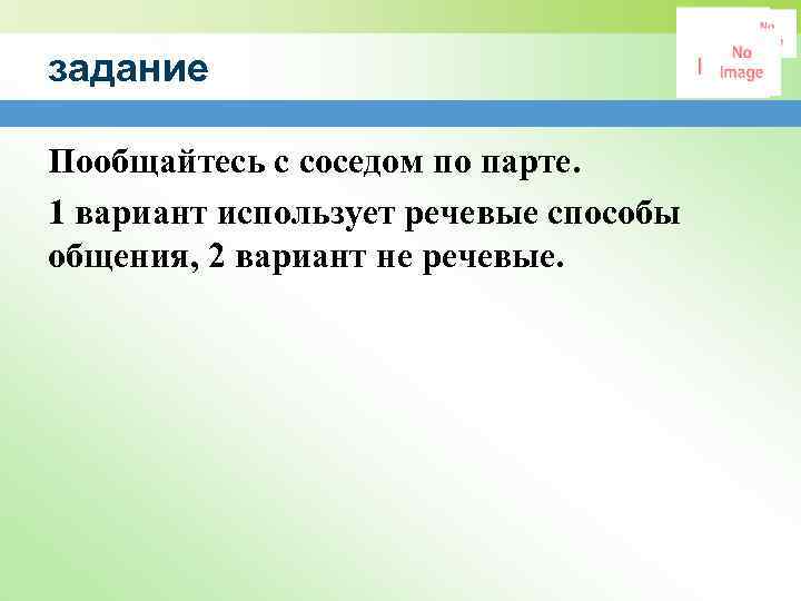 задание Пообщайтесь с соседом по парте. 1 вариант использует речевые способы общения, 2 вариант