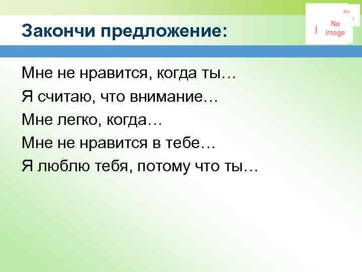 Закончи предложение: Мне не нравится, когда ты… Я считаю, что внимание… Мне легко, когда…