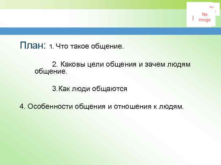 План: 1. Что такое общение. 2. Каковы цели общения и зачем людям общение. 3.